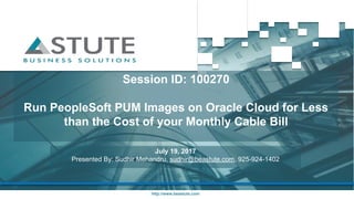 http://www.beastute.com
Session ID: 100270
Run PeopleSoft PUM Images on Oracle Cloud for Less
than the Cost of your Monthly Cable Bill
July 19, 2017
Presented By: Sudhir Mehandru, sudhir@beastute.com, 925-924-1402
 