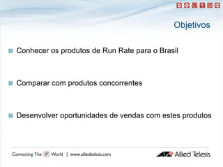 Objetivos

   Conhecer os produtos de Run Rate para o Brasil



   Comparar com produtos concorrentes



   Desenvolver oportunidades de vendas com estes produtos
 