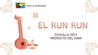 EL RUN RUN
CHULILLA 2021
PROYECTO DEL IVAM
CRA LA SERRANÍA
 