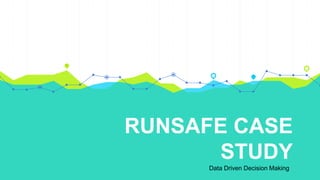 RUNSAFE CASE
STUDY
Data Driven Decision Making
 