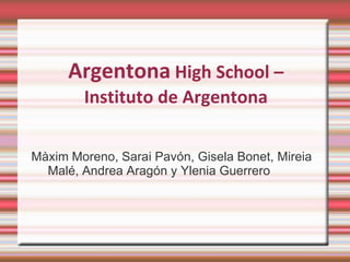 Argentona High School –
Instituto de Argentona
Màxim Moreno, Sarai Pavón, Gisela Bonet, Mireia
Malé, Andrea Aragón y Ylenia Guerrero
 