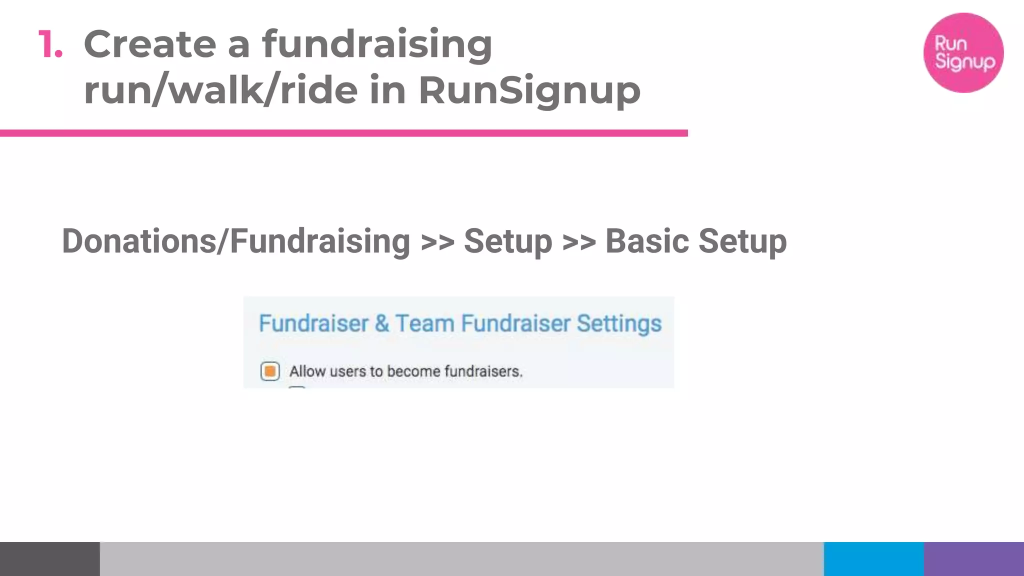 1. Create a fundraising
run/walk/ride in RunSignup
Donations/Fundraising >> Setup >> Basic Setup
 