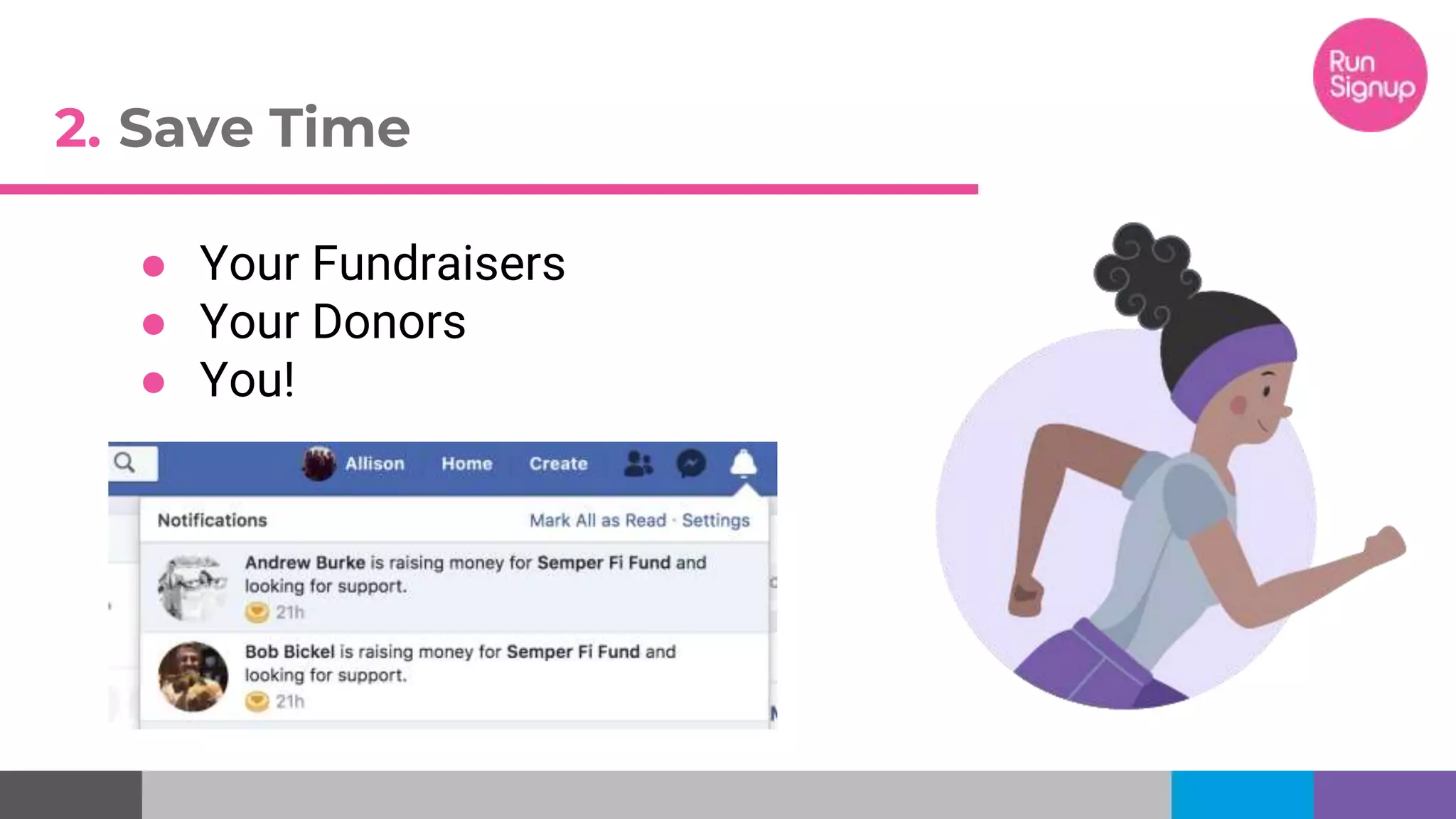 ● Your Fundraisers
● Your Donors
● You!
2. Save Time
 