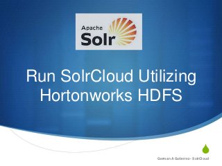 S
Run SolrCloud Utilizing
Hortonworks HDFS
German A Gutierrez - SolrCloud
 