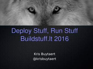 Deploy Stuff, Run Stuff
Buildstuff.lt 2016
Kris Buytaert
@krisbuytaert
 