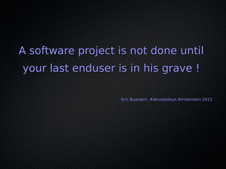 A software project is not done untilA software project is not done until
your last enduser is in his grave !your last endu...