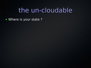 the un-cloudablethe un-cloudable
● Where is your state ?Where is your state ?
 