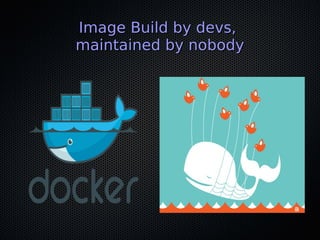 Image Build by devs,Image Build by devs,
maintained by nobodymaintained by nobody
 