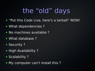 the “old” daysthe “old” days
● ““Put this Code Live, here's a tarball” NOW!Put this Code Live, here's a tarball” NOW!
● Wh...