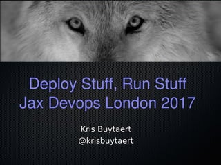 Deploy Stuff, Run Stuff
Jax Devops London 2017
Kris Buytaert
@krisbuytaert
 