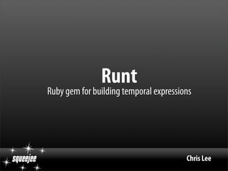 Runt
           Ruby gem for building temporal expressions




squeejee                                           Chris Lee
 
