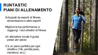 Sviluppati da esperti di fitness,
alimentazione e atleti esperti
Migliora le tue performance e
raggiungi i tuoi obiettivi di fitness
Un allenatore vocale ti guida
passo per passo
C’è un piano perfetto per ogni
obiettivo (10k, perdita peso,
maratona, ecc.) 23
RUNTASTIC
PIANI DI ALLENAMENTO
 