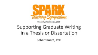 Supporting Graduate Writing
in a Thesis or Dissertation
Robert Runté, PhD
University of Lethbridge, 2018
 