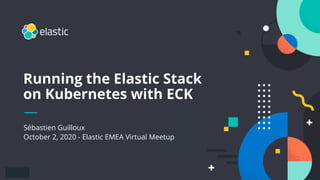 1
Sébastien Guilloux
October 2, 2020 - Elastic EMEA Virtual Meetup
Running the Elastic Stack
on Kubernetes with ECK
 