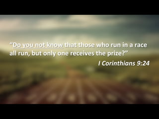 “Do	
  you	
  not	
  know	
  that	
  those	
  who	
  run	
  in	
  a	
  race	
  
all	
  run,	
  but	
  only	
  one	
  receives	
  the	
  prize?”	
  
I	
  Corinthians	
  9:24	
  
 