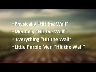 • Physically	
  “Hit	
  the	
  Wall”	
  	
  
• Mentally	
  “Hit	
  the	
  Wall”	
  	
  
• 	
  Everything	
  “Hit	
  the	
  Wall”	
  
• LiVle	
  Purple	
  Men	
  “Hit	
  the	
  Wall”	
  
 