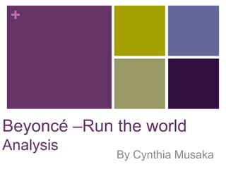 +




Beyoncé –Run the world
Analysis
             By Cynthia Musaka
 