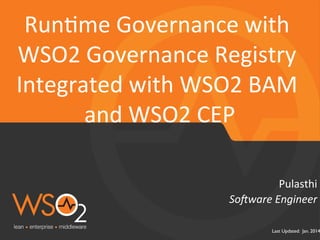Last Updated: Jan. 2014
So#ware	
  Engineer	
  
Pulasthi	
  
Run,me	
  Governance	
  with	
  
WSO2	
  Governance	
  Registry	
  
Integrated	
  with	
  WSO2	
  BAM	
  
and	
  WSO2	
  CEP	
  
 