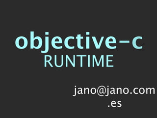 objective-c
  RUNTIME
     jano@jano.com
          .es
 