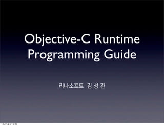 Objective-C Runtime
Programming Guide
리나소프트 김 성 관
13년	 5월	 21일	 화
 