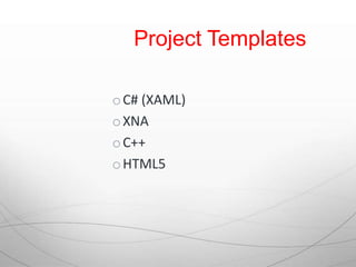 Project Templates

o C# (XAML)
o XNA
o C++
o HTML5
 