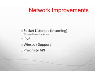 Network Improvements


o Socket Listeners (Incoming)
 Windows.Networking.Sockets

o IPv6
o Winsock Support
o Proximity API
 