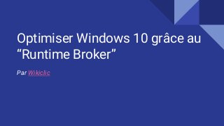 Optimiser Windows 10 grâce au
“Runtime Broker”
Par Wikiclic
 