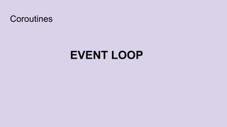 Coroutines
EVENT LOOP
 