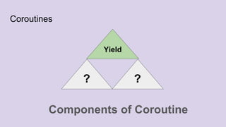 Coroutines
Yield
??
Components of Coroutine
 
