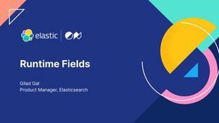 1
Runtime Fields
Gilad Gal
Product Manager, Elasticsearch
 