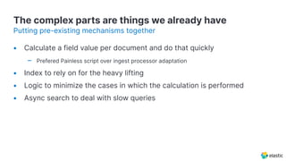 The complex parts are things we already have
Putting pre-existing mechanisms together
• Calculate a field value per docume...