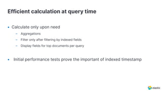 Efficient calculation at query time
• Calculate only upon need
– Aggregations
– Filter only after filtering by indexed fie...