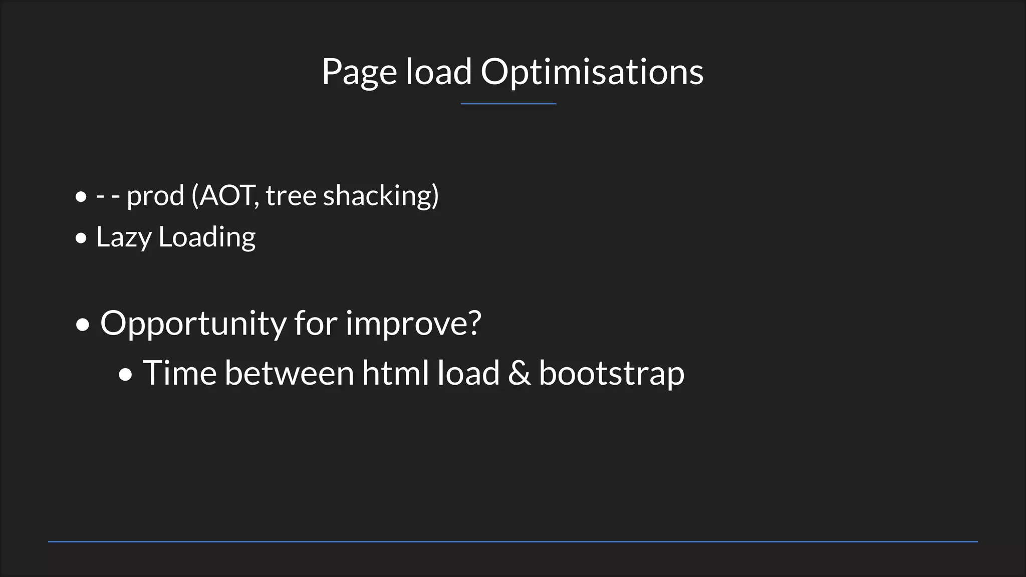 • - - prod (AOT, tree shacking)
• Lazy Loading
• Opportunity for improve?
• Time between html load & bootstrap
Page load Optimisations
 