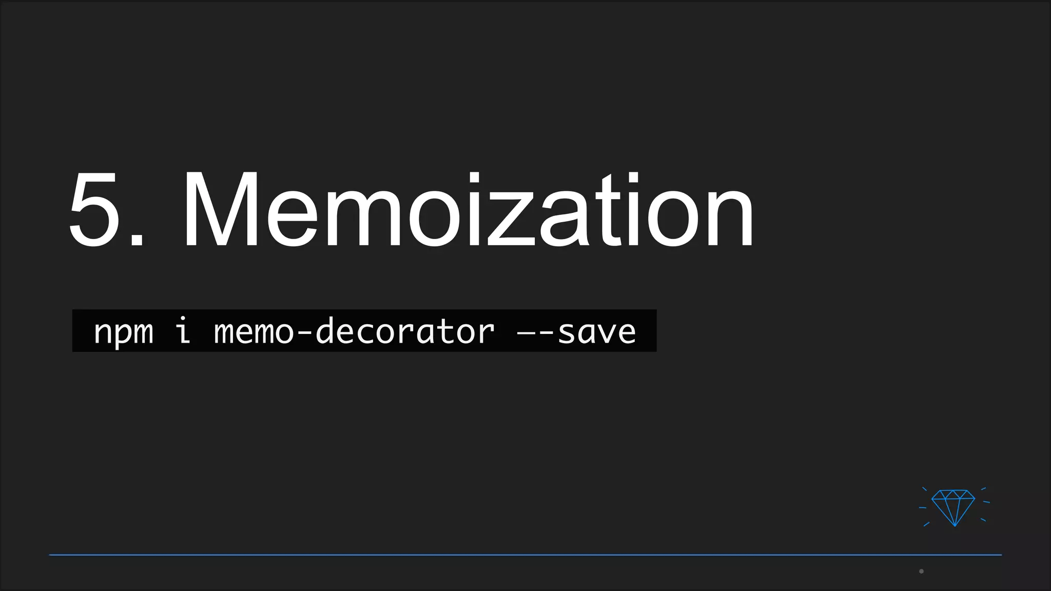 5. Memoization
npm i memo-decorator —-save
 