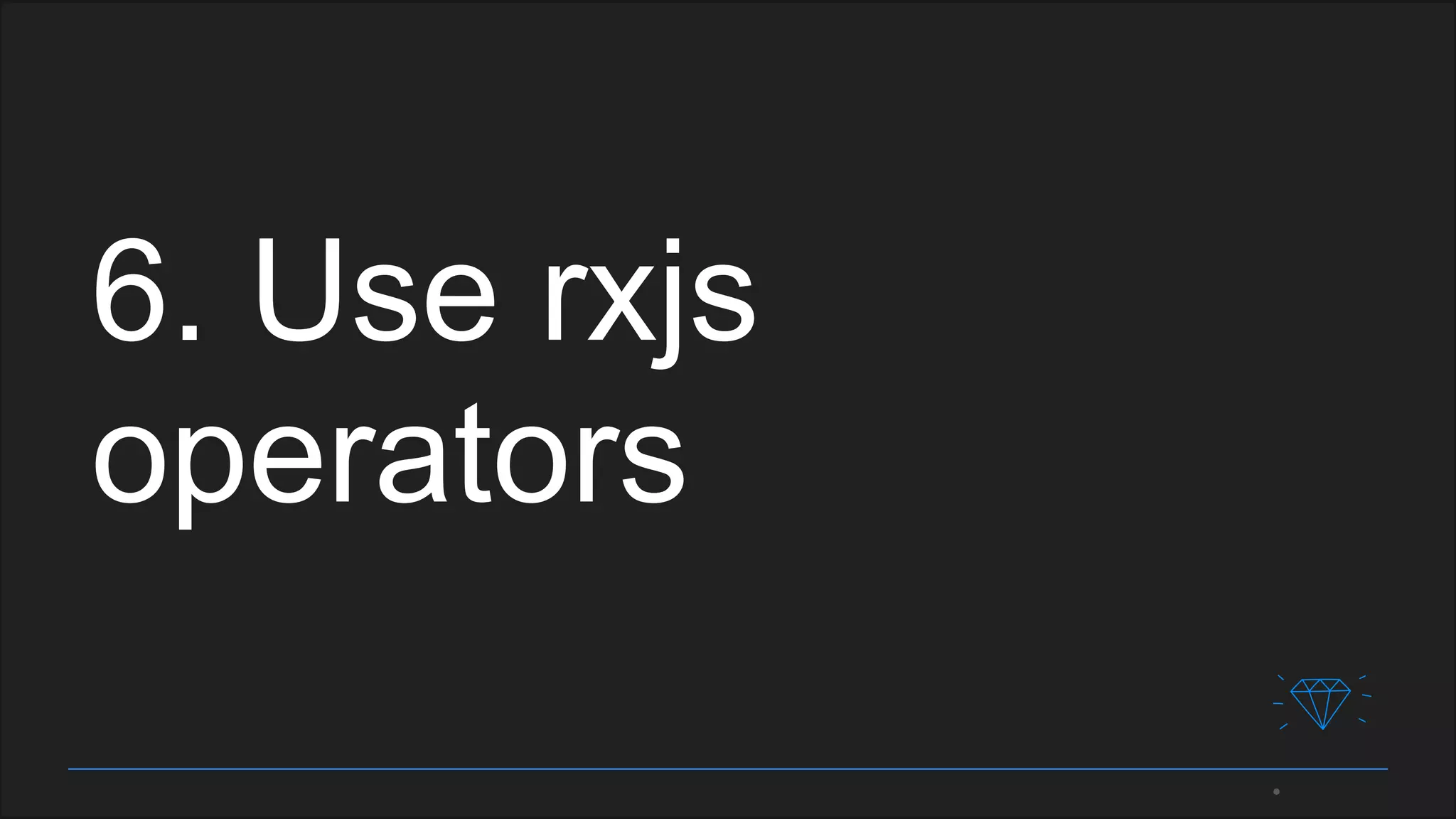 6. Use rxjs
operators
 