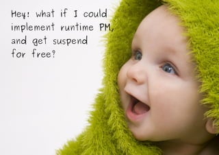 Hey! what if I could
implement runtime PM,
and get suspend
for free?
 