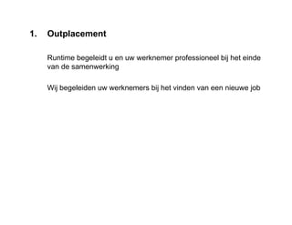 1. Outplacement
Runtime begeleidt u en uw werknemer professioneel bij het einde
van de samenwerking
Wij begeleiden uw werknemers bij het vinden van een nieuwe job
 