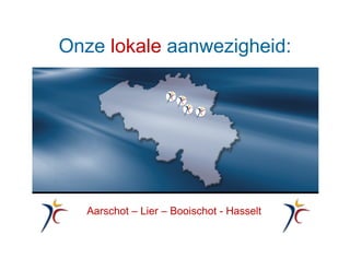 Onze lokale aanwezigheid:
Aarschot – Lier – Booischot - Hasselt
 