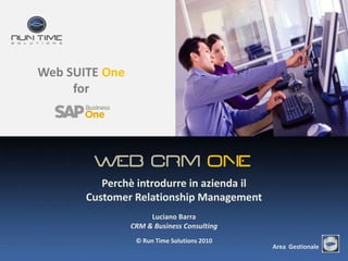WEB CRM ONE Perchè introdurre in azienda il  Customer Relationship Management Luciano Barra CRM & Business Consulting © Run Time Solutions 2010 