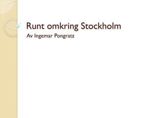 Runt omkring Stockholm
Av Ingemar Pongratz
 