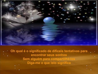 Oh qual é o significado de difíceis tentativas para encontrar seus sonhos Sem alguém para compartilhá-los Diga-me o que isto significa 