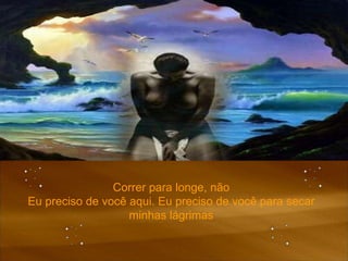 Correr para longe, não Eu preciso de você aqui. Eu preciso de você para secar minhas lágrimas 