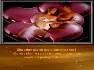 Sim saber que eu quero correr pra você Não vá e sim me segure em seus braços e me mantenha protegida de danos 