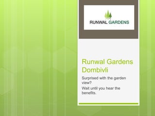 Runwal Gardens
Dombivli
Surprised with the garden
view?
Wait until you hear the
benefits.
 