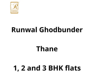 Runwal Ghodbunder
Thane
1, 2 and 3 BHK flats
 