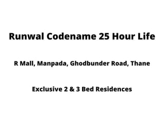 Runwal Codename 25 Hour Life
R Mall, Manpada, Ghodbunder Road, Thane
Exclusive 2 & 3 Bed Residences
 