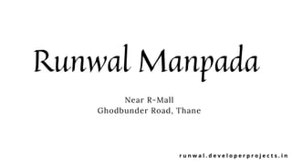 Runwal Manpada
Near R-Mall
Ghodbunder Road, Thane
r u n w a l . d e v e l o p e r p r o j e c t s . i n
 