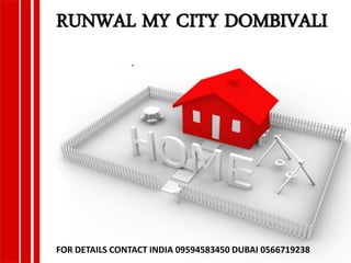 RUNWAL MY CITY DOMBIVALI
FOR DETAILS CONTACT INDIA 09594583450 DUBAI 0566719238
 