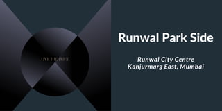 Runwal Park Side
Runwal City Centre
Kanjurmarg East, Mumbai
 