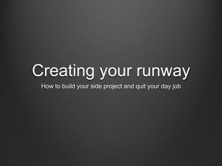 Creating your runway
How to build your side project and quit your day job
 